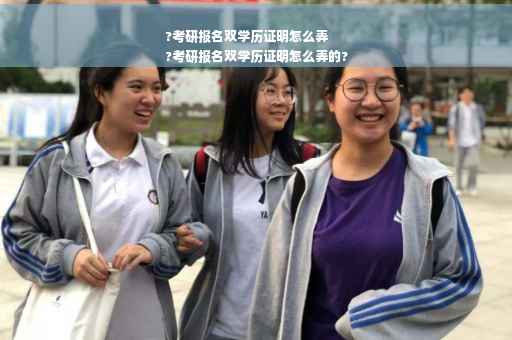 ?考研报名双学历证明怎么弄
?考研报名双学历证明怎么弄的?
