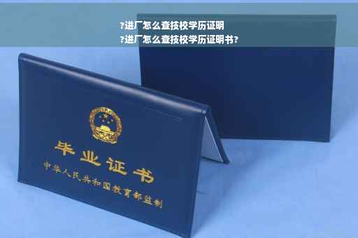?进厂怎么查技校学历证明
?进厂怎么查技校学历证明书?