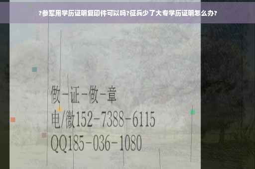?参军用学历证明复印件可以吗?征兵少了大专学历证明怎么办?