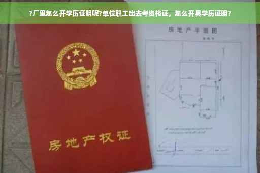 ?厂里怎么开学历证明呢?单位职工出去考资格证，怎么开具学历证明?