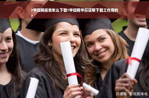 ?学信网报告怎么下载?学信网学历证明下载工作用的
?