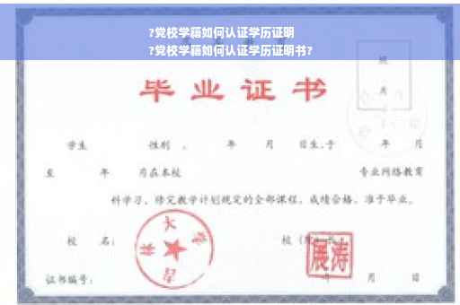 ?党校学籍如何认证学历证明
?党校学籍如何认证学历证明书?