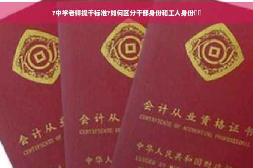 ?中学老师提干标准?如何区分干部身份和工人身份⚡️