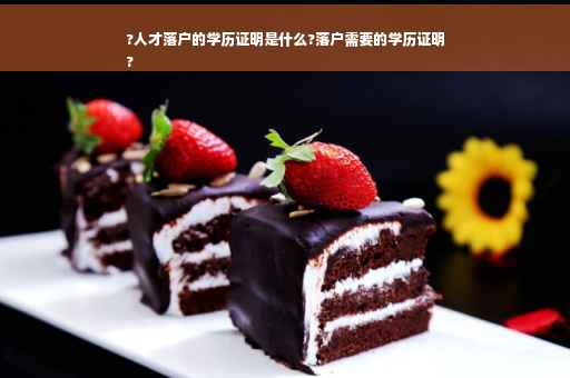 ?人才落户的学历证明是什么?落户需要的学历证明
?