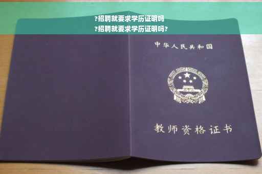 ?招聘就要求学历证明吗
?招聘就要求学历证明吗?