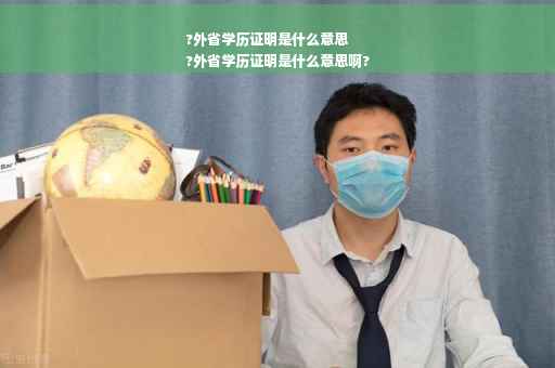 ?外省学历证明是什么意思
?外省学历证明是什么意思啊?