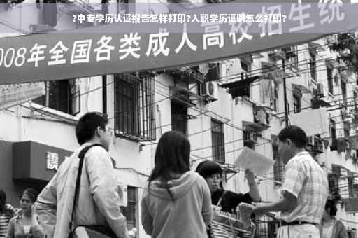 ?中专学历认证报告怎样打印?入职学历证明怎么打印?
