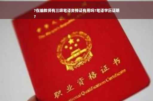 ?在编教师有三级笔译资格证有用吗?笔译学历证明
?