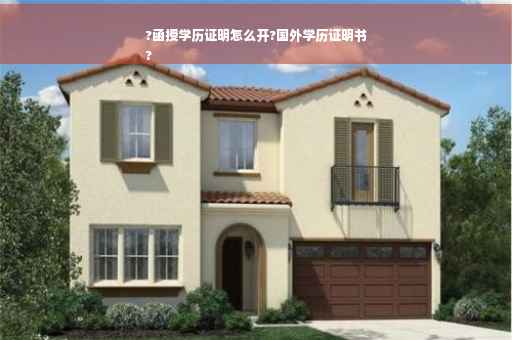 ?函授学历证明怎么开?国外学历证明书
?
