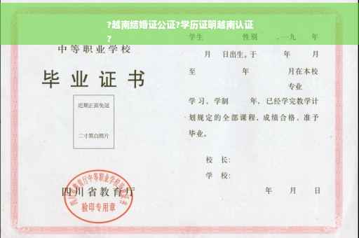 ?越南结婚证公证?学历证明越南认证
?