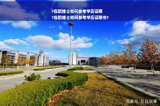 ?在职博士如何参考学历证明
?在职博士如何参考学历证明书?