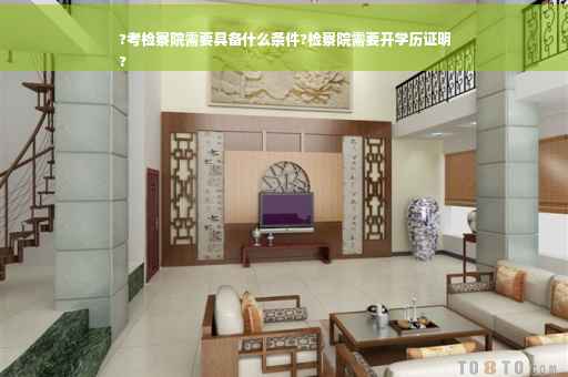 ?考检察院需要具备什么条件?检察院需要开学历证明
?
