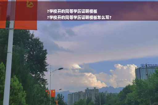 ?学校开的同等学历证明模板
?学校开的同等学历证明模板怎么写?