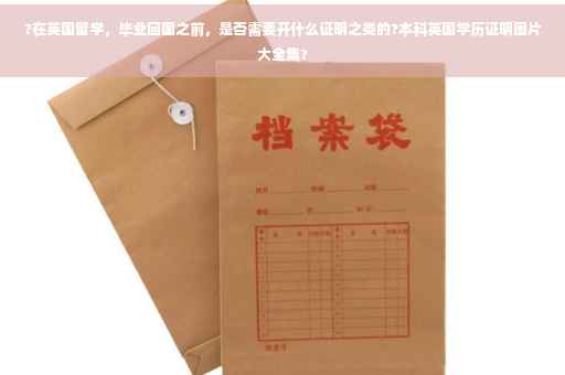 ?在英国留学，毕业回国之前，是否需要开什么证明之类的?本科英国学历证明图片大全集?