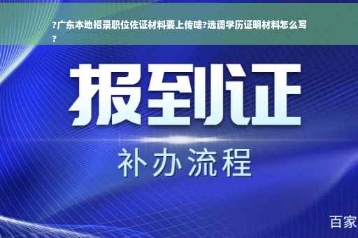 ?广东本地招录职位佐证材料要上传啥?选调学历证明材料怎么写
?