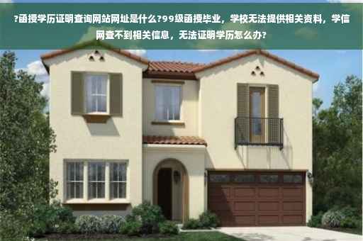?函授学历证明查询网站网址是什么?99级函授毕业，学校无法提供相关资料，学信网查不到相关信息，无法证明学历怎么办?