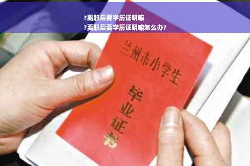 ?离职后要学历证明嘛
?离职后要学历证明嘛怎么办?