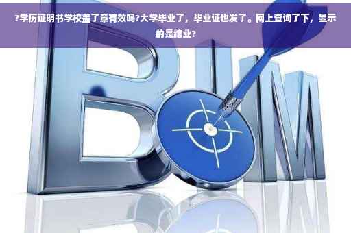 ?学历证明书学校盖了章有效吗?大学毕业了，毕业证也发了。网上查询了下，显示的是结业?