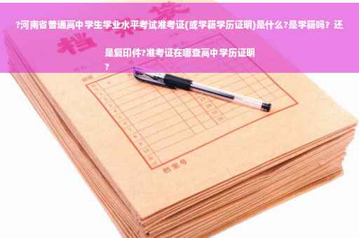 ?河南省普通高中学生学业水平考试准考证(或学籍学历证明)是什么?是学籍吗？还是复印件?准考证在哪查高中学历证明
?