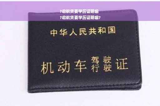 ?启航贷要学历证明嘛
?启航贷要学历证明嘛?