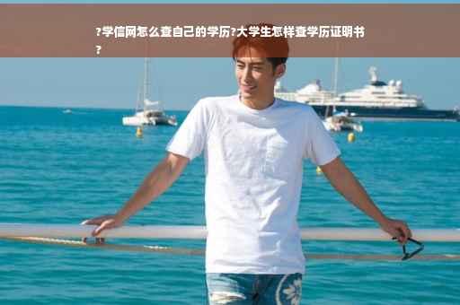 ?学信网怎么查自己的学历?大学生怎样查学历证明书
? ?学信网怎么查自己的学历?大学生怎样查学历证明书
?