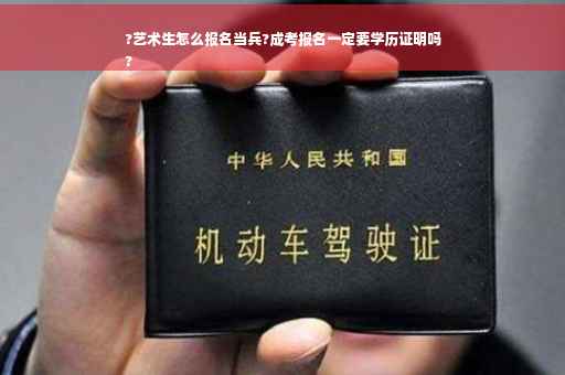 ?艺术生怎么报名当兵?成考报名一定要学历证明吗
?