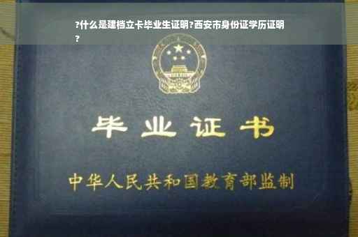 ?什么是建档立卡毕业生证明?西安市身份证学历证明
?