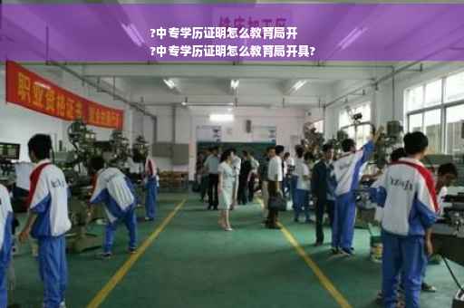 ?中专学历证明怎么教育局开
?中专学历证明怎么教育局开具?