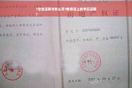 ?毕业证明书怎么写?教师证上的学历证明
?
