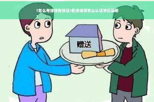 ?怎么考律师资格证?职业律师怎么认证学历证明
?