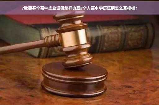 ?我要开个高中毕业证明怎样办理?个人高中学历证明怎么写模板?
