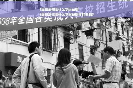 ?廉租房需要什么学历证明
?廉租房需要什么学历证明才能申请?