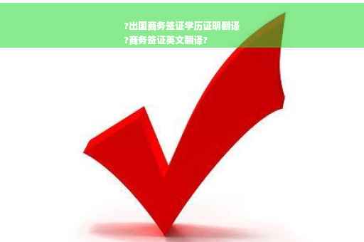 ?出国商务签证学历证明翻译
?商务签证英文翻译?
