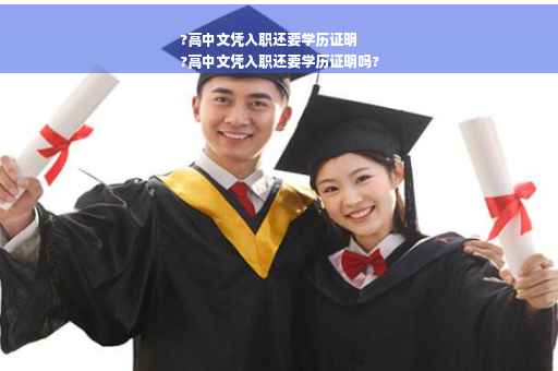 ?高中文凭入职还要学历证明
?高中文凭入职还要学历证明吗?