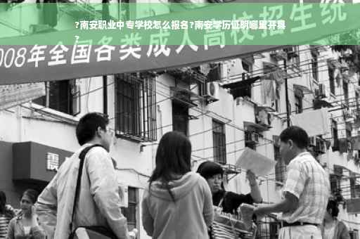 ?南安职业中专学校怎么报名?南安学历证明哪里开具
?