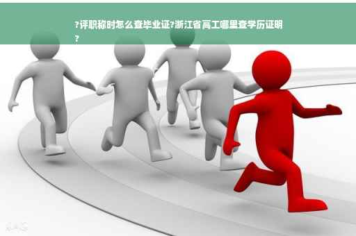 ?评职称时怎么查毕业证?浙江省高工哪里查学历证明
?
