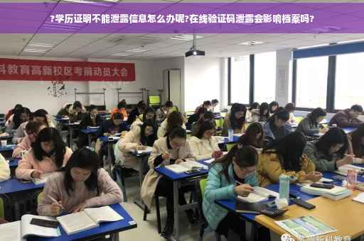 ?学历证明不能泄露信息怎么办呢?在线验证码泄露会影响档案吗?
