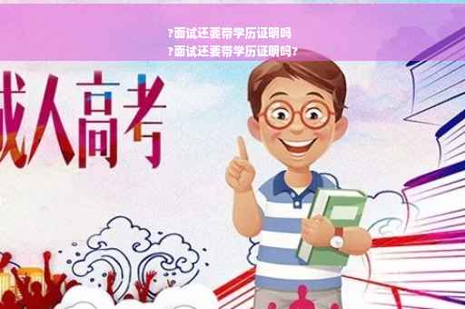 ?面试还要带学历证明吗
?面试还要带学历证明吗?