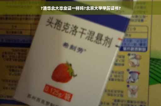 ?清华北大毕业证一样吗?北京大学学历证书?