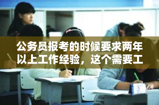 公务员报考的时候要求两年以上工作经验，这个需要工作证明吗-广州市工作证明