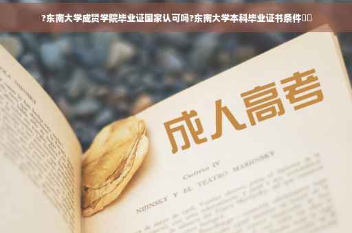 ?东南大学成贤学院毕业证国家认可吗?东南大学本科毕业证书条件⚡️