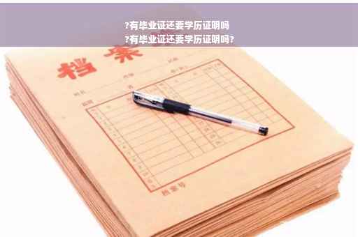 ?有毕业证还要学历证明吗
?有毕业证还要学历证明吗?