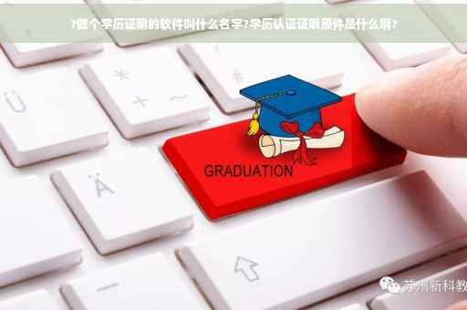 ?做个学历证明的软件叫什么名字?学历认证证明原件是什么啊?