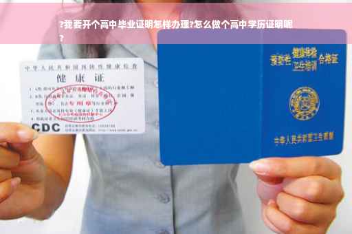 ?我要开个高中毕业证明怎样办理?怎么做个高中学历证明呢
?