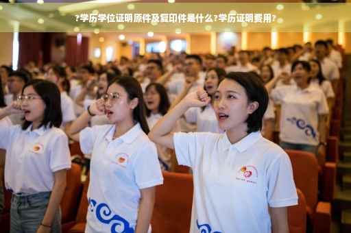?学历学位证明原件及复印件是什么?学历证明费用? ?学历学位证明原件及复印件是什么?学历证明费用?
