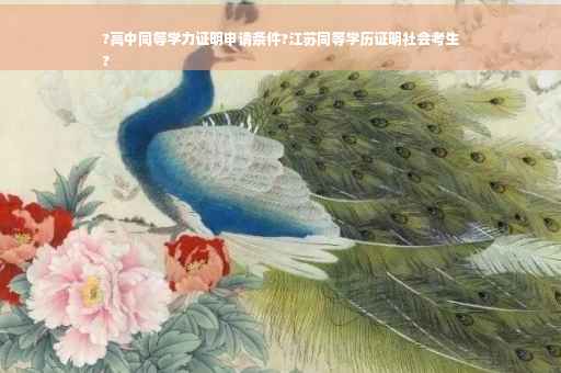 ?高中同等学力证明申请条件?江苏同等学历证明社会考生
?