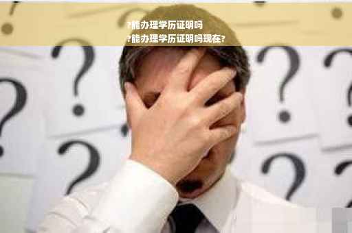 ?能办理学历证明吗
?能办理学历证明吗现在?