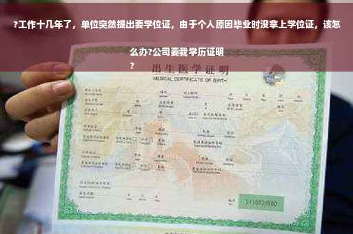 ?工作十几年了，单位突然提出要学位证，由于个人原因毕业时没拿上学位证，该怎么办?公司要我学历证明
?