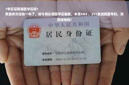 ?学历证明算假学历吗?
男朋友交往快一年了，如今坦白用假学历骗我，本是985 、211变成附属专科，该原谅他吗?