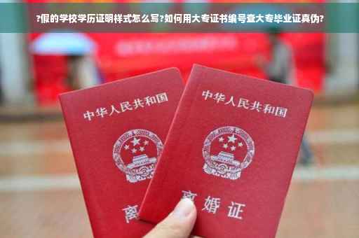 ?假的学校学历证明样式怎么写?如何用大专证书编号查大专毕业证真伪?